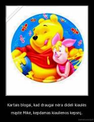 Kartais blogai, kad draugai nėra dideli kiaulės - mąstė Mikė, kepdamas kiaulienos kepsnį..