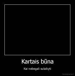 Kartais būna - Kai nebegali sulaikyti