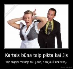 Kartais būna taip pikta kai Jis - taip drąsiai meluoja tau į akis, o tu jau žinai tiesą..