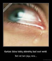 Kartais būna tokių akimirkų kad nori verkt  - Bet net tam jėgų nėra...