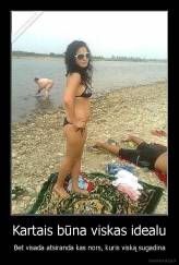 Kartais būna viskas idealu - Bet visada atsiranda kas nors, kuris viską sugadina