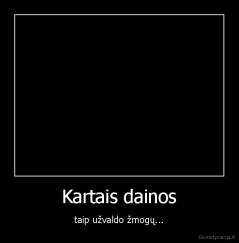 Kartais dainos - taip užvaldo žmogų...