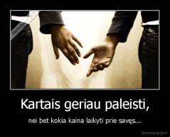 Kartais geriau paleisti, - nei bet kokia kaina laikyti prie savęs...