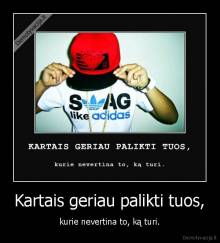 Kartais geriau palikti tuos, - kurie nevertina to, ką turi.