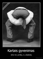 Kartais gyvenimas  - eina ne į priekį, o į užpakalį.