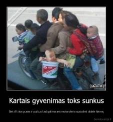Kartais gyvenimas toks sunkus - Bet iš kitos pusės ir puikus kad galima ant motorolerio susodinti didele šeimą