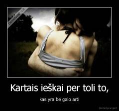 Kartais ieškai per toli to, - kas yra be galo arti