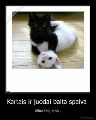 Kartais ir juodai balta spalva  - būna teigiama .