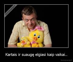 Kartais ir suaugę elgiasi kaip vaikai.. - 