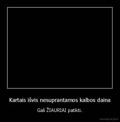 Kartais išvis nesuprantamos kalbos daina - Gali ŽIAURIAI patikti.