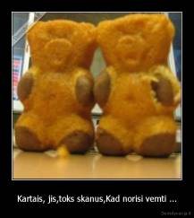 Kartais, jis,toks skanus,Kad norisi vemti ... - 