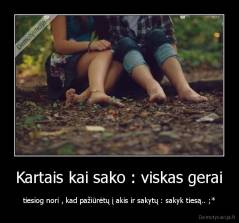 Kartais kai sako : viskas gerai - tiesiog nori , kad pažiūrėtų į akis ir sakytų : sakyk tiesą.. ;*