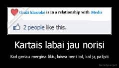 Kartais labai jau norisi - Kad geriau mergina liktų laisva bent tol, kol ją pažįsti