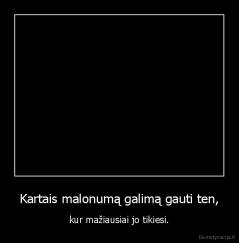 Kartais malonumą galimą gauti ten, - kur mažiausiai jo tikiesi.