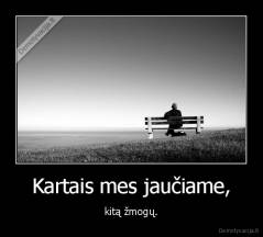 Kartais mes jaučiame, - kitą žmogų.