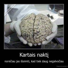 Kartais naktį - norėčiau jas išsiimti, kad tiek daug negalvočiau