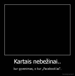 Kartais nebežinai.. - kur gyvenimas, o kur „Facebook'as“.