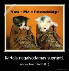 Kartais negalvodamas supranti, - kas yra tikri DRAUGAI :)
