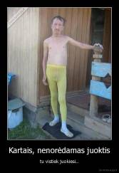 Kartais, nenorėdamas juoktis - tu vistiek juokiesi..