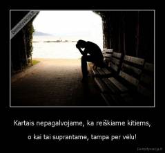 Kartais nepagalvojame, ka reiškiame kitiems, - o kai tai suprantame, tampa per vėlu!