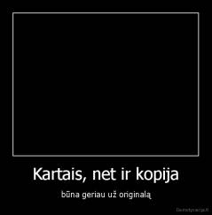 Kartais, net ir kopija - būna geriau už originalą