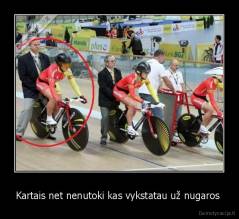 Kartais net nenutoki kas vykstatau už nugaros  - 