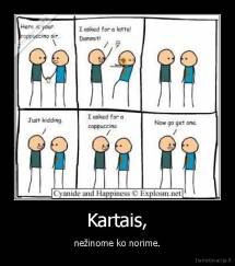 Kartais, - nežinome ko norime.