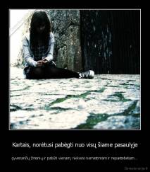 Kartais, norėtusi pabėgti nuo visų šiame pasaulyje - gyvenančių žmonių ir pabūti vienam, niekeno nematomam ir nepastebėtam...