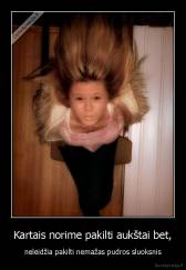 Kartais norime pakilti aukštai bet, - neleidžia pakilti nemažas pudros sluoksnis