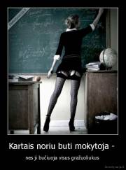 Kartais noriu buti mokytoja -  - nes ji bučiuoja visus gražuoliukus 