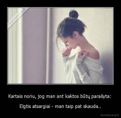 Kartais noriu, jog man ant kaktos būtų parašyta:  - Elgtis atsargiai - man taip pat skauda..