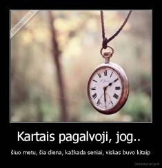 Kartais pagalvoji, jog..  - šiuo metu, šia diena, kažkada seniai, viskas buvo kitaip