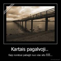 Kartais pagalvoji..  - Kaip noretusi pabegti nuo viso sito ŠŠŠ...