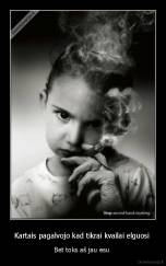 Kartais pagalvojo kad tikrai kvailai elguosi  - Bet toks aš jau esu 