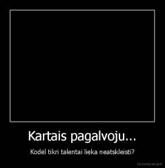 Kartais pagalvoju... - Kodėl tikri talentai lieka neatskleisti?