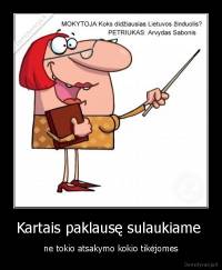 Kartais paklausę sulaukiame  - ne tokio atsakymo kokio tikėjomes