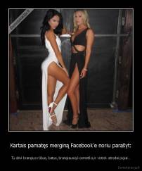 Kartais pamatęs merginą Facebook'e noriu parašyt: - Tu dėvi brangius rūbus, batus, brangiausią kosmetiką ir vistiek atrodai pigiai..