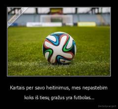 Kartais per savo heitinimus, mes nepastebim -  koks iš tiesų gražus yra futbolas...