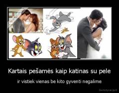 Kartais pešamės kaip katinas su pele - ir vistiek vienas be kito gyventi negalime