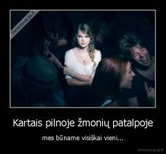 Kartais pilnoje žmonių patalpoje - mes būname visiškai vieni...