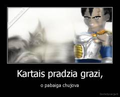 Kartais pradzia grazi, - o pabaiga chujova