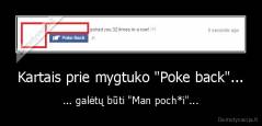 Kartais prie mygtuko "Poke back"... - ... galėtų būti "Man poch*i"...