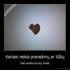 Kartais reikia praradimų ar lūžių - Kad susiformuotų meilė