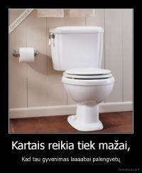 Kartais reikia tiek mažai, - Kad tau gyvenimas laaaabai palengvėtų