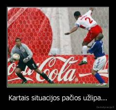 Kartais situacijos pačios užlipa... - 