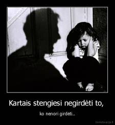 Kartais stengiesi negirdėti to,  - ko nenori girdėti..