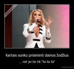 Kartais sunku prisiminti dainos žodžius - ... net jei tai tik "lia lia lia"