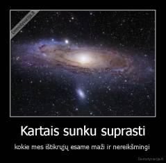 Kartais sunku suprasti - kokie mes ištikrųjų esame maži ir nereikšmingi 