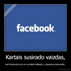Kartais susirado vaizdas, - kad facebook'as yra ne socialinis tinklapis, o asmeninis dienoraštis.
