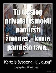 Kartais šypsena iki ,,ausų" - slepe pilnas liūdesio akis....